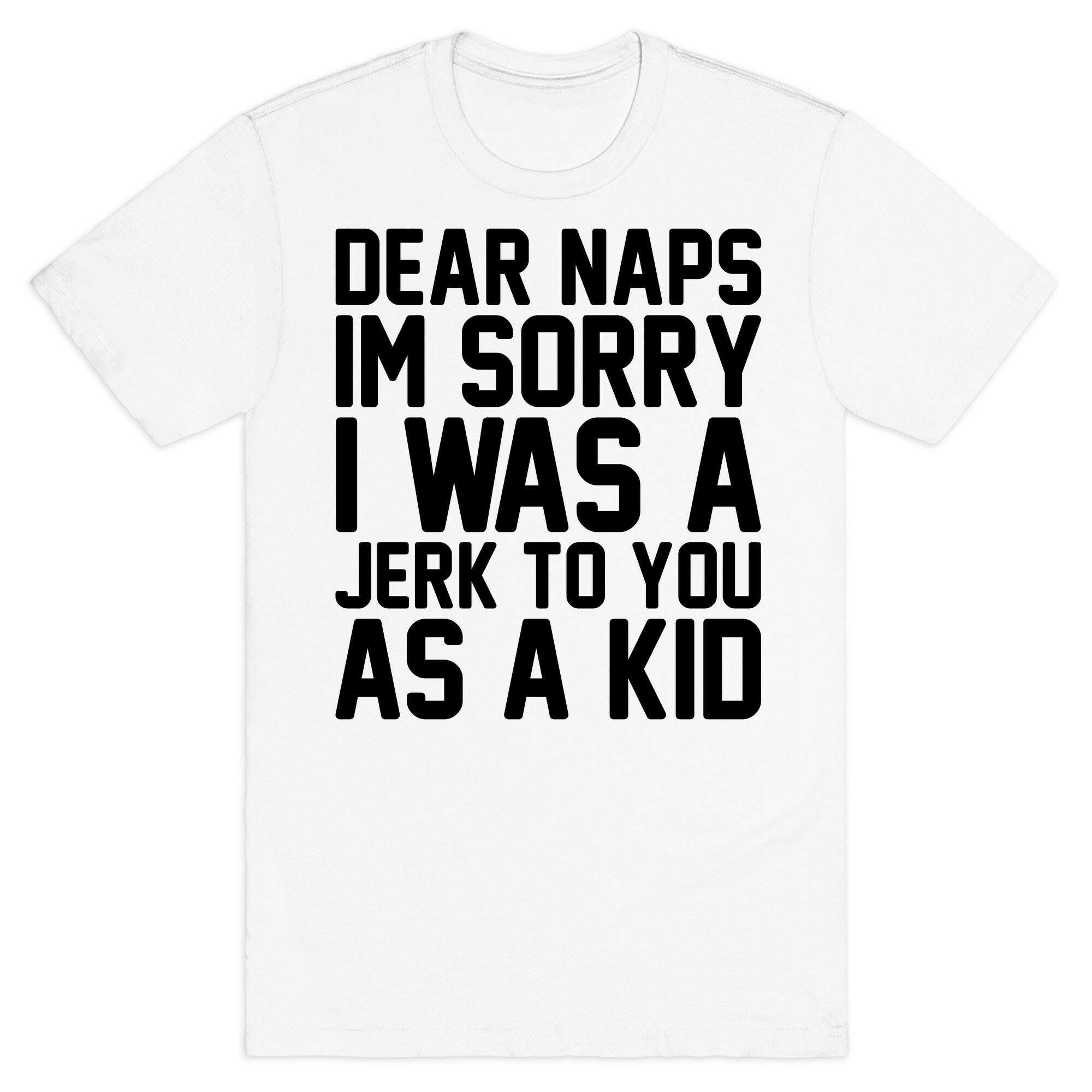 Dear Naps I'm Sorry I Was A Jerk To You As A Kid T-Shirt